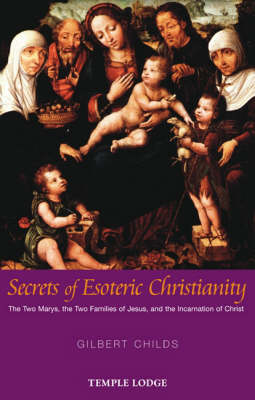 Secrets of Esoteric Christianity The Two Marys, the Two Families of Jesus, and the Incarnation of Christ