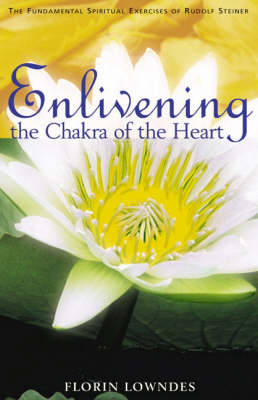 Enlivening the Chakra of the Heart The Fundamental Spiritual Exercises of Rudolf Steiner
