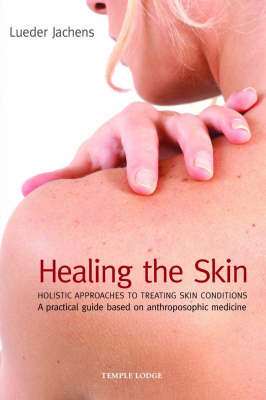 Healing the Skin Holistic Approaches to Treating Skin Conditions - A Practical Guide Based on Anthroposophic Medicine