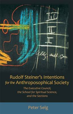 Rudolf Steiner's Intentions for the Anthroposophical Society The Executive Council, the School of Spiritual Science, and the Sections