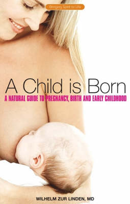 Child is Born, A A Natural Guide to Pregnancy, Birth and Early Childhood