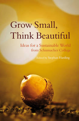 Grow Small, Think Beautiful Ideas for a Sustainable World from Schumacher College