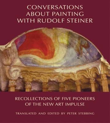 Conversations About Painting with Rudolf Steiner Recollections of Five Pioneers of the New Art Impulse