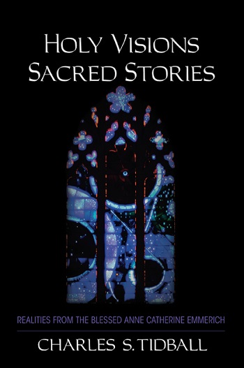 Holy Visions, Sacred Stories Realities from the blessed Anne Catherine Emmerich