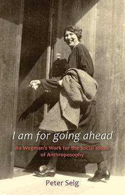I Am for Going Ahead Ita Wegman's Work for the Social Ideals of Anthroposophy