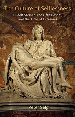 Culture of Selflessness Rudolf Steiner,the Fifth Gospel,and the Time of Extremes.