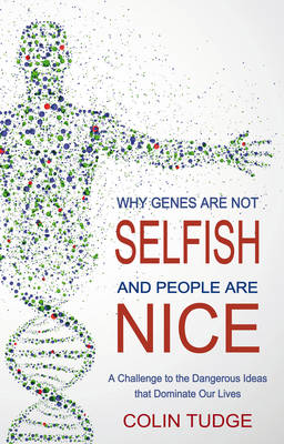 Why Genes are Not Selfish and People are Nice A Challenge to the Dangerous Ideas That Dominate Our Lives