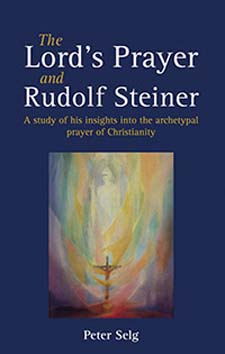 Lord's Prayer and Rudolf Steiner, The A Study of His Insights into the Archetypal Prayer of Christianity