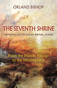 Seventh Shrine: Meditations on the African Spiritual Journey From the Middle Passage to the Mountaintop