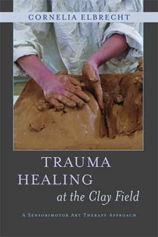 Image for Trauma Healing at the Clay Field A Sensorimotor Art Therapy Approach Trauma Healing at the Clay Field A Sensorimotor Art Therapy Approach