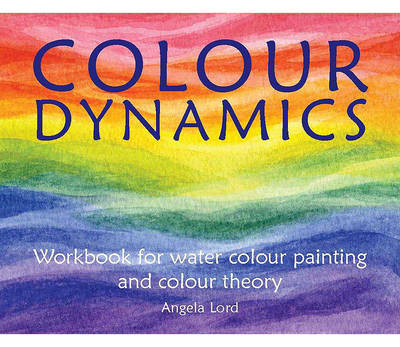 Colour Dynamics Workbook for water colour painting and theory. Step by Step Guide to Water Colour Painting and Colour Theory