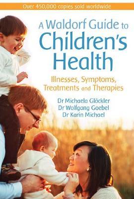 Waldorf Guide to Children's Health Illnesses, Symptoms, Treatments and Therapies