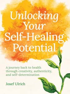 Unlocking your Self-Healing Potential A Journey Back to Health Through Creativity, Authenticity and Self-determination