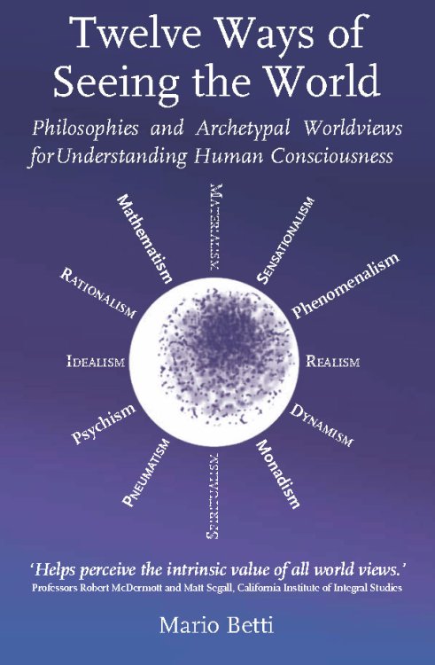 Twelve Ways of Seeing the World Philosophies and Archetypal Worldviews for Understanding Human Consciousness