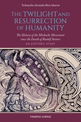 Twilight and Resurrection of Humanity The History of the Michaelic Movement since the Death of Rudolf Steiner, an Esoteric Study