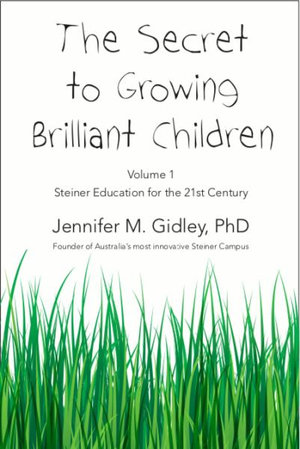 Secret to Growing Brilliant Children Volume 1 Steiner Education for the 21st Centruy