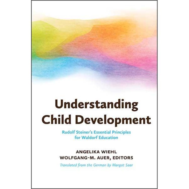 Understanding Child Development Rudolf Steiner's Essential Principles for Waldorf Education