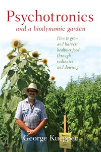 Psychotronics and a Biodynamic Garden How to Grow and Harvest Healthier Food through Radionics and Dowsing