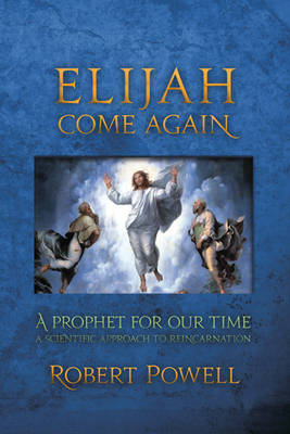 Elijah Come Again A Prophet for Our Time - A Scientific Approach to Reincarnation