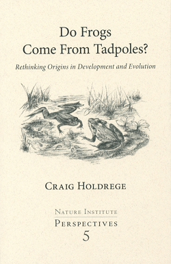 Do Frogs Come from Tadpoles Rethinking Origins in Development and Evolution