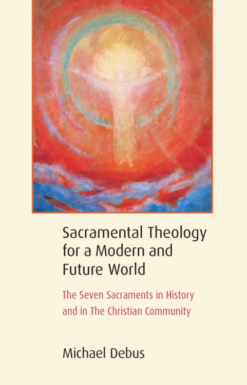 Sacramental Theology for a Modern and Future World The Seven Sacraments in History and in The Christian Community