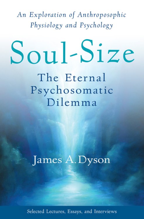 Soul-Size The Eternal Psychosomatic Dilemma: An Exploration of Anthroposophic Physiology and Psychology