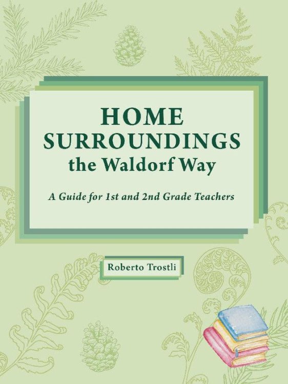 Home Surroundings the Waldorf Way A Guide for 1st and 2nd Grade Waldorf Teachers