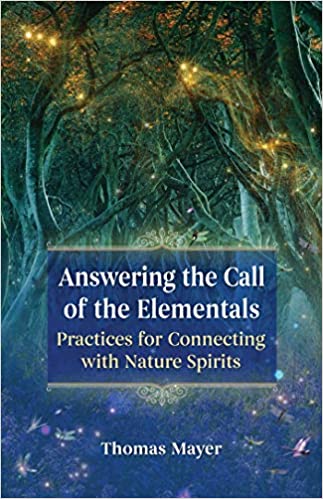 Answering the Call of the Elementals: Practices for Connecting with Nature Spirits A glimpse into the unseen magical world of the elementals and how they are connected with humankind