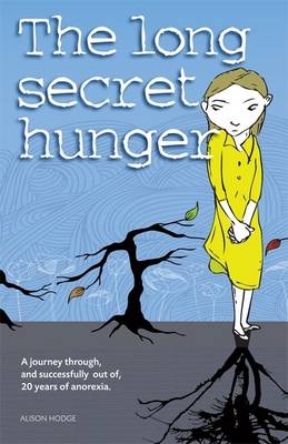 The Long Secret Hunger A Journey through, and succesfully out of, 20 years of anorexia
