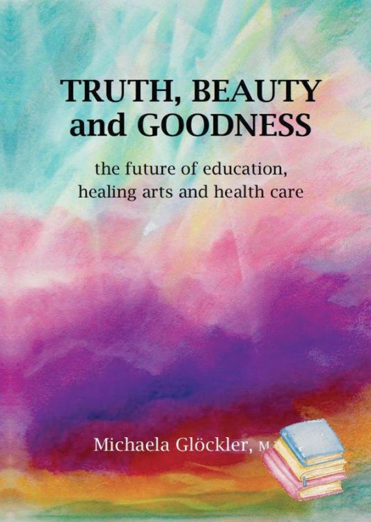 Truth, Beauty and Goodness The future of education, healing arts and health care