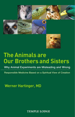 Animals are Our Brothers and Sisters Why Animal Experiments are Misleading and Wrong, Responsible Medicine Based on a Spiritual View of Creation
