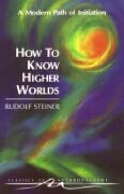 How to Know Higher Worlds A Modern Path of Initiation