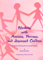Working with Anxious, Nervous and Depressed Children A Spiritual Perspective to Guide Parents
