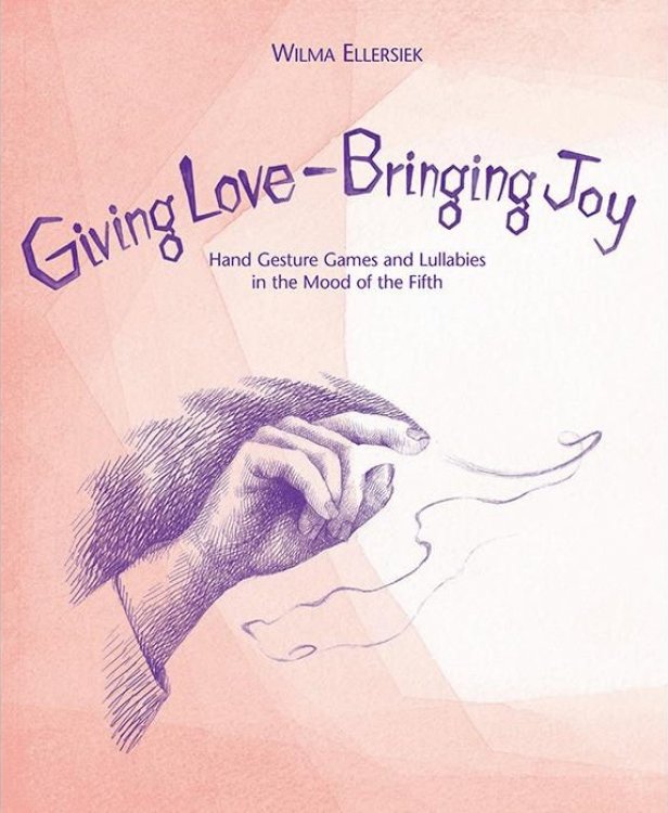 Giving Love, Bringing Joy Hand Gesture Games and Lullabies in the Mood of the Fifth, for Children Between Birth and Nine