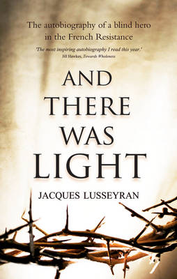 And There Was Light The Autobiography of a Blind Hero in the French Resistance