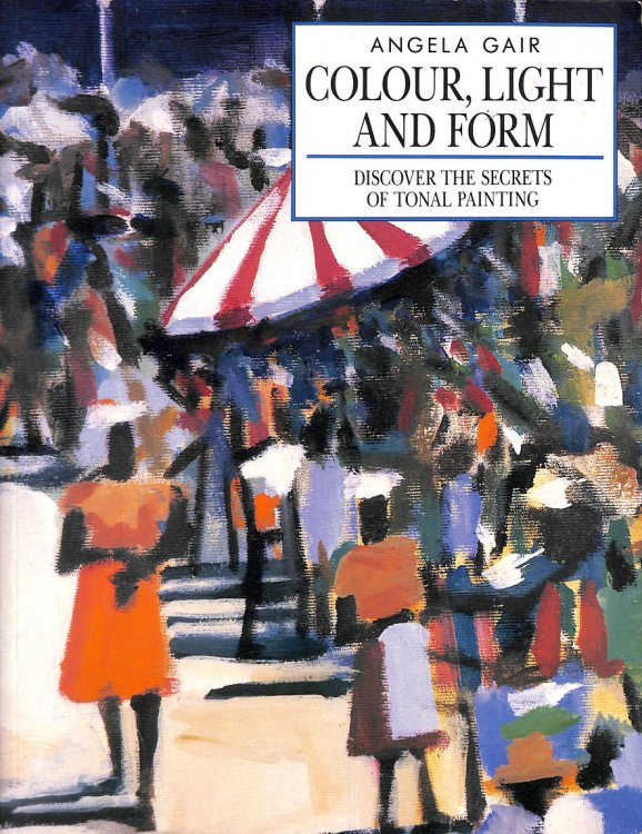 Colour, Light and Form: Discover the Secrets of Tonal Painting