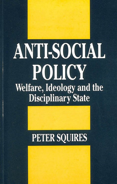 Anti-social Policy: Welfare, Ideology and the Discipline State