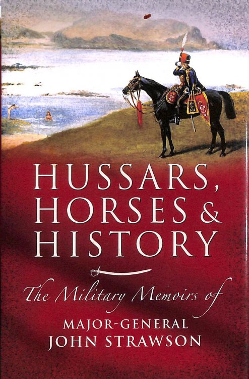 Hussars Horses & History: The Military Memoirs of Major-General John Strawson