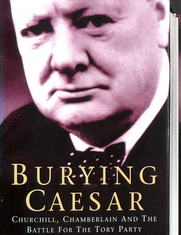 Burying Caesar: Churchill, Chamberlain and the Battle for the Tory Party