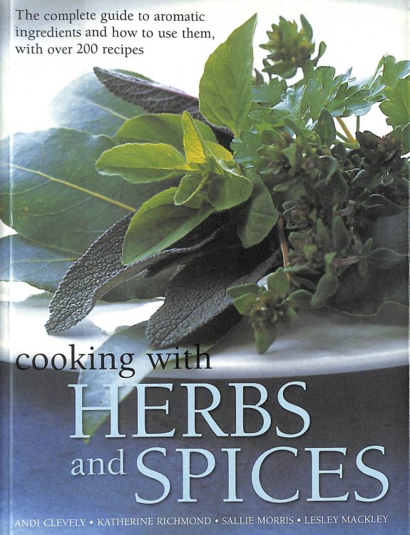 Cooking With Herbs And Spices: The Complete Guide To Aromatic Ingredients And How To Use Them, With Over 200 Recipes