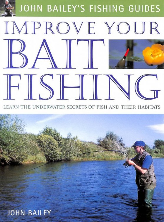 Improve Your Bait Fishing: Learn The Underwater Secrets Of Fish Behaviour And Habitats (John Bailey's Fishing Guides)