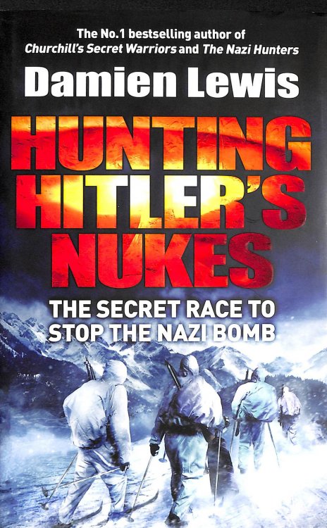 Hunting Hitler's Nukes: The Secret Mission To Sabotage Hitler's Deadliest Weapon