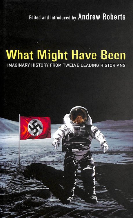 Image for What Might Have Been: Leading Historians On Twelve 'What Ifs' Of History: Imaginary History From Twelve Leading Historians What Might Have Been: Leading Historians On Twelve 'What Ifs' Of History: Imaginary History From Twelve Leading Historians