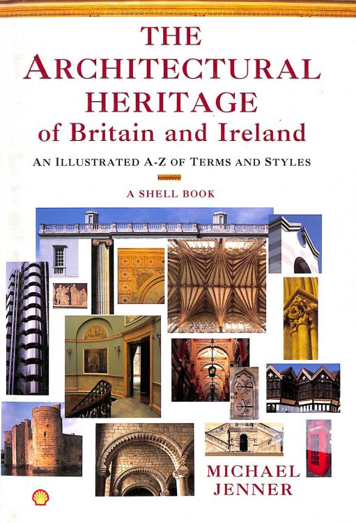 The Architectural Heritage Of Britain And Ireland: An Illustrated A-Z Of Terms And Styles