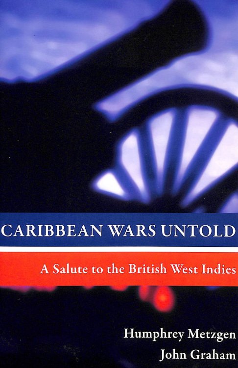 Caribbean Wars Untold: A Salute to the British West Indies