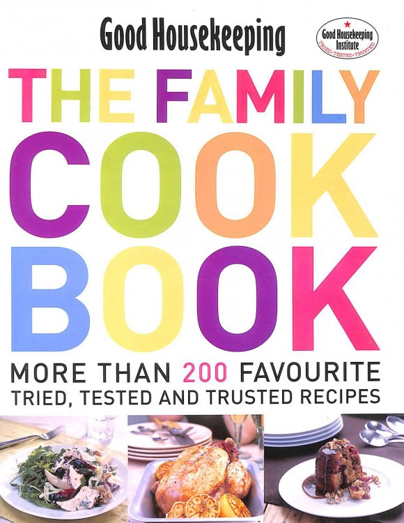 Good Housekeeping: The Family Cook Book: More Than 200 Favourite Tried, Tested And Trusted Recipes'