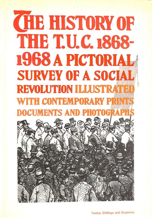 The History of the T. U. C. 1868-1968: a Pictorial Survey of a Social Revolution; Additional Research and Assistance from the Staff of the Trades Union Congress