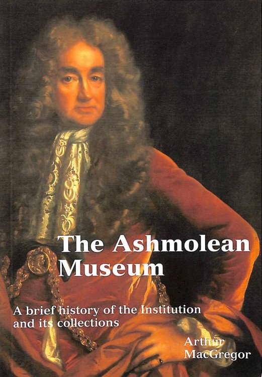 The Ashmolean Museum: A Brief History of the Museum and Its Collections (Ashmolean Handbooks S.)