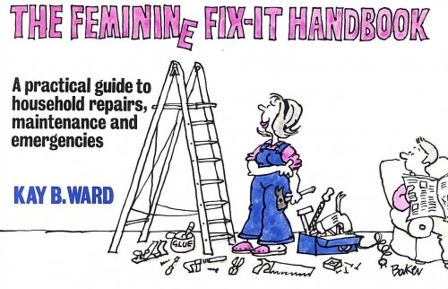 The Feminine Fix-It Handbook. A Practical Guide To Household Repairs, Maintenance And Emergencies