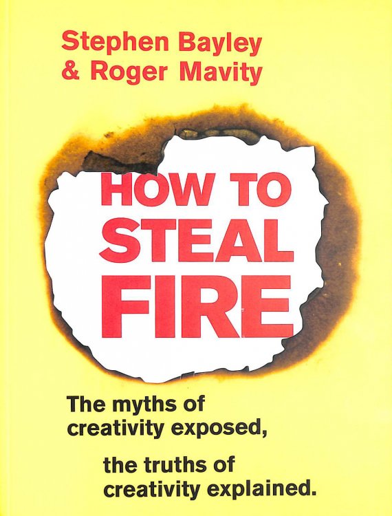 How to Steal Fire: The Myths of Creativity Exposed, The Truths of Creativity Explained